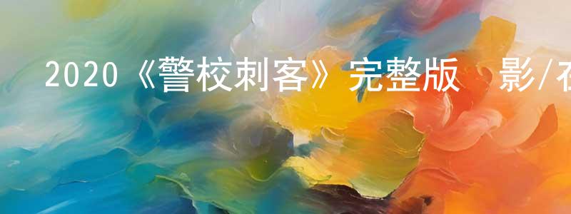 包金鑫的動漫綜藝大全,2020《警校刺客》完整版電影/在線觀看/百度云-美劇天堂
